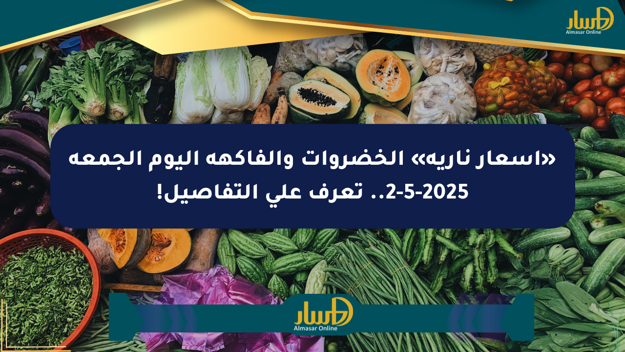 «أسعار نارية» الخضروات والفاكهة اليوم الجمعة 2-5-2025.. تعرف على التفاصيل!